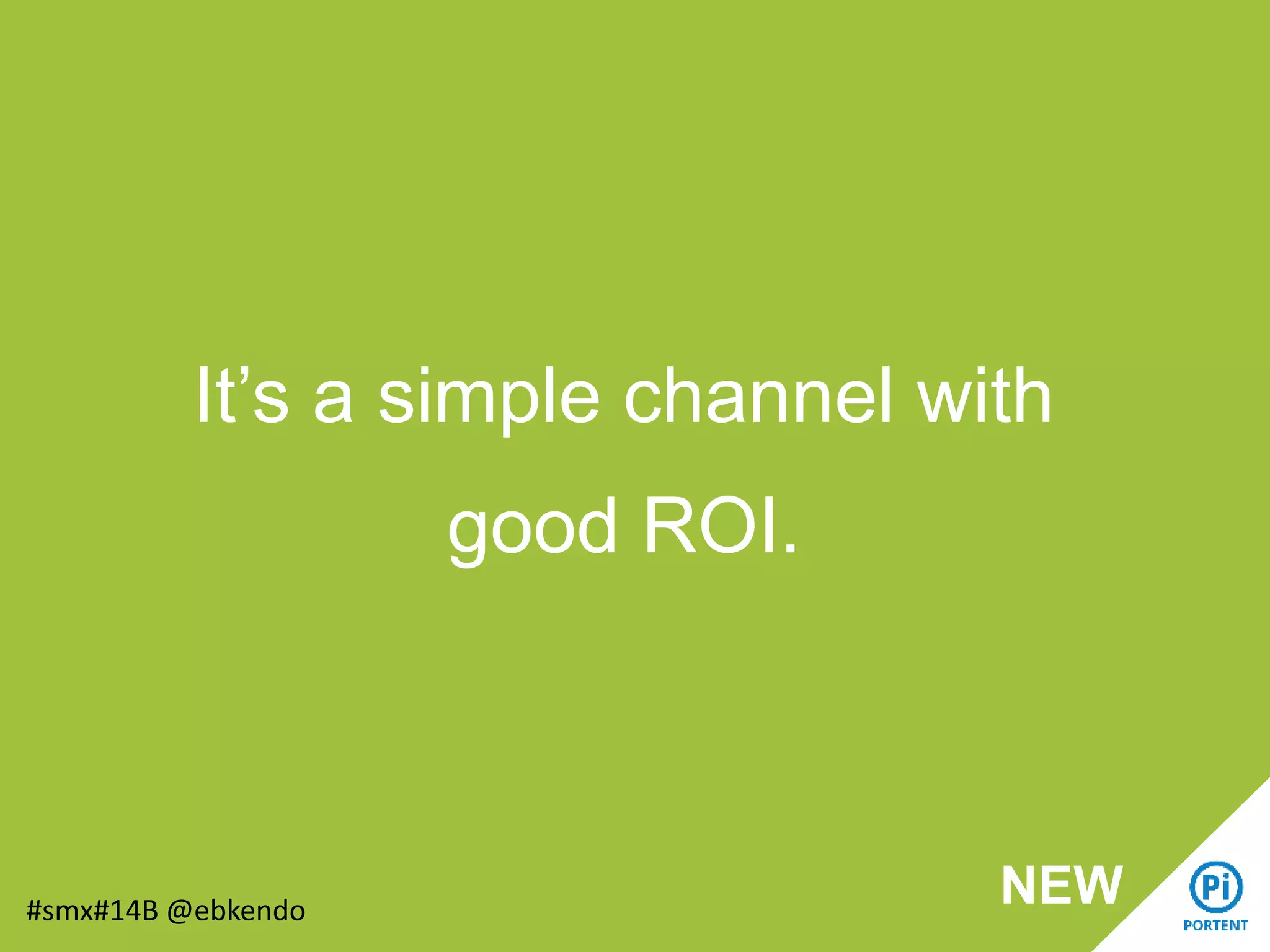 It’s a simple channel with
good ROI.
#smx#14B @ebkendo
NEW
 