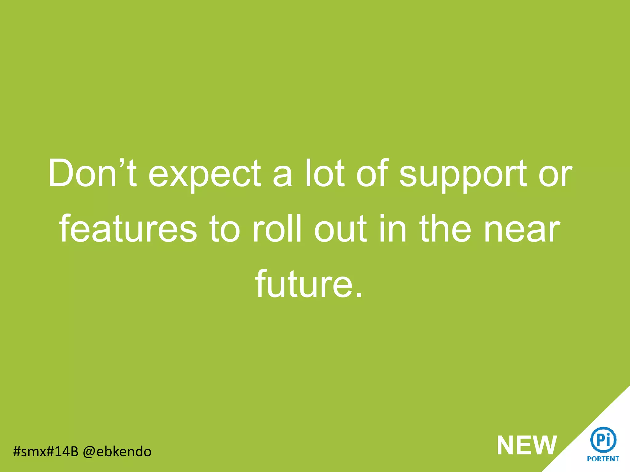 Don’t expect a lot of support or
features to roll out in the near
future.
#smx#14B @ebkendo NEW
 