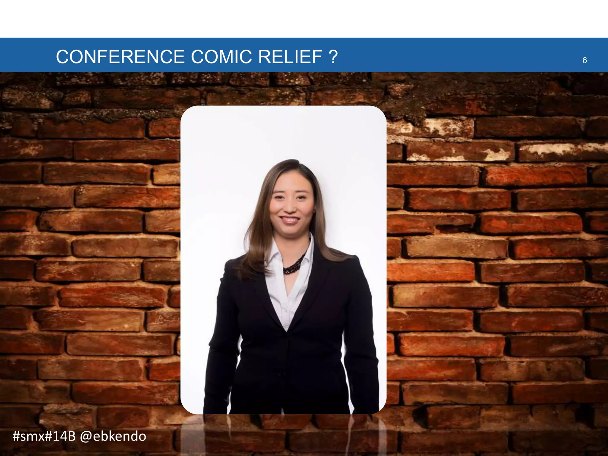 CONFERENCE COMIC RELIEF ? 6
#smx#14B @ebkendo
 