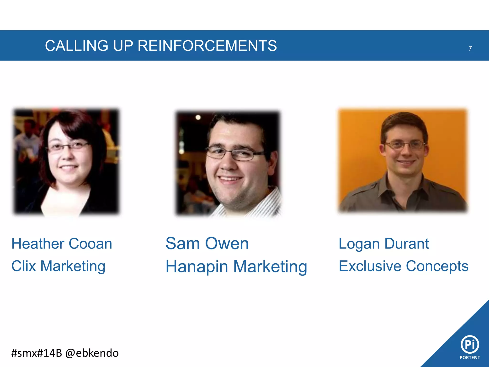 CALLING UP REINFORCEMENTS 7
#smx#14B @ebkendo
Sam Owen
Hanapin Marketing
Heather Cooan
Clix Marketing
Logan Durant
Exclusive Concepts
 