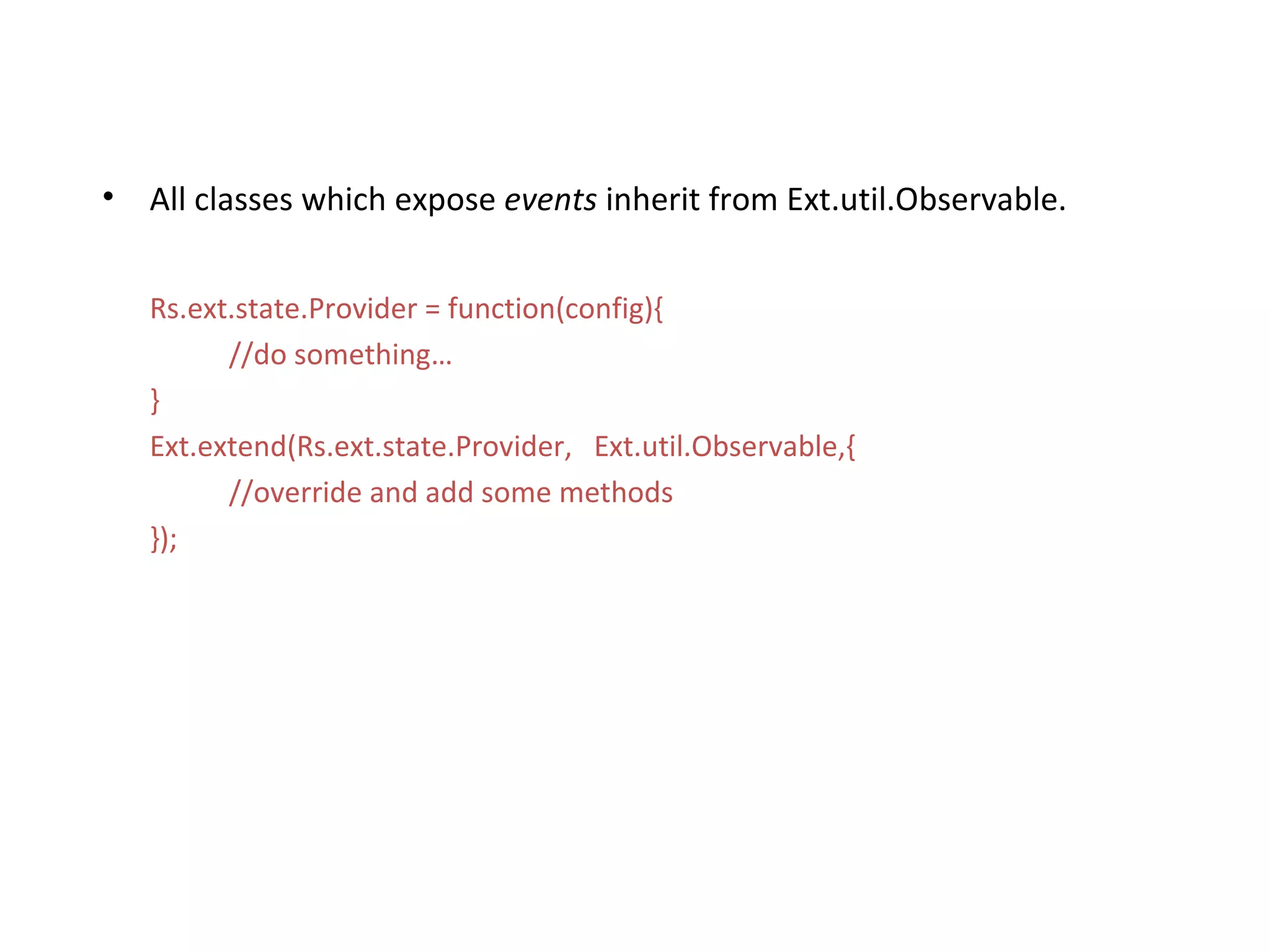 All classes which expose  events  inherit from Ext.util.Observable. Rs.ext.state.Provider = function(config){ //do something… } Ext.extend(Rs.ext.state.Provider,  Ext.util.Observable,{   //override and add some methods }); 