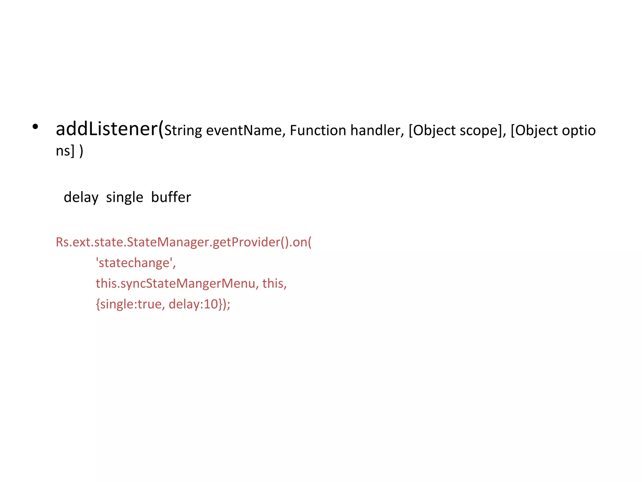addListener( String eventName, Function handler, [Object scope], [Object options] ) delay  single  buffer  Rs.ext.state.StateManager.getProvider().on( 'statechange',  this.syncStateMangerMenu, this,  {single:true, delay:10}); 