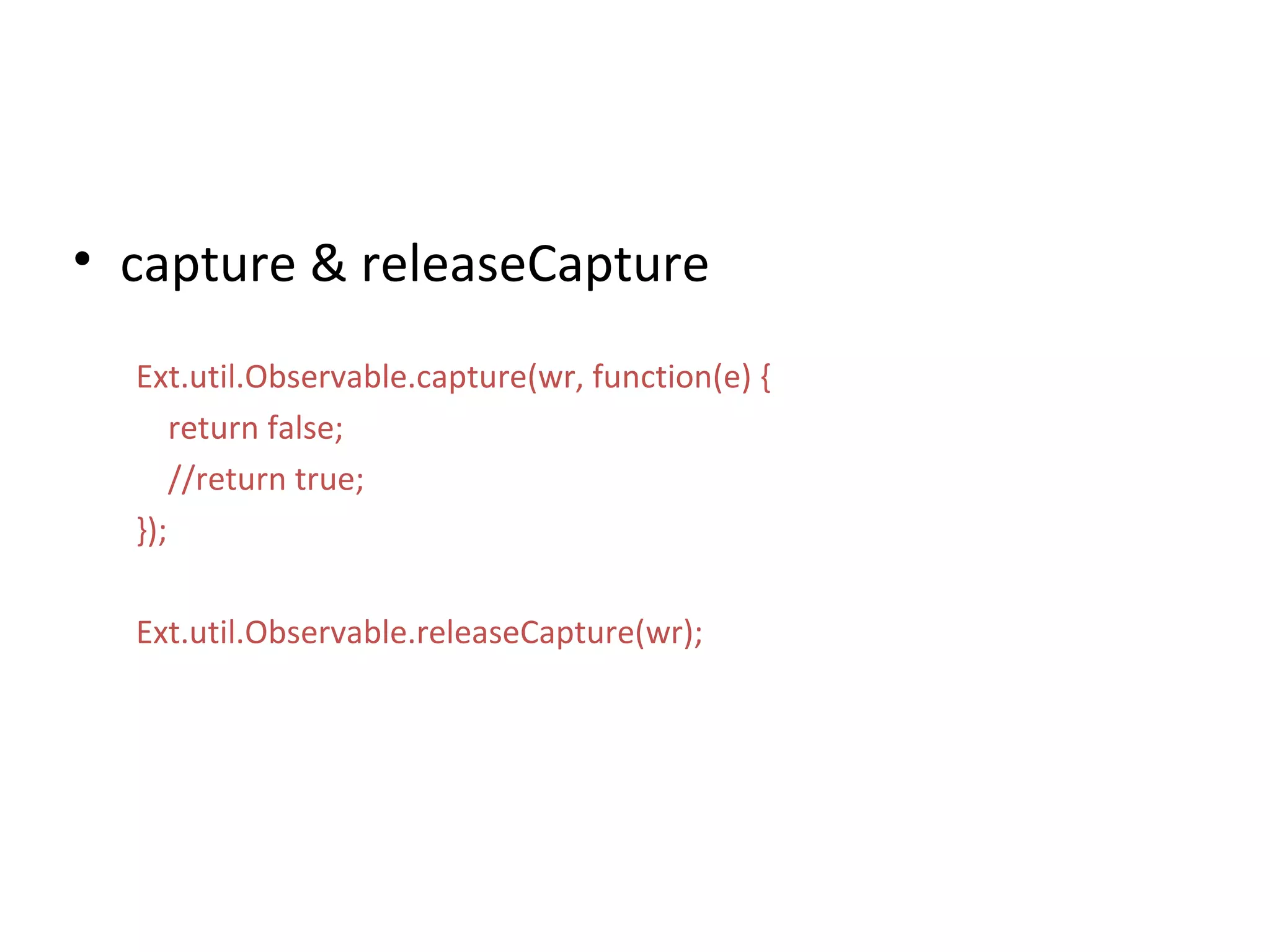 capture & releaseCapture Ext.util.Observable.capture(wr, function(e) { return false; //return true; }); Ext.util.Observable.releaseCapture(wr); 