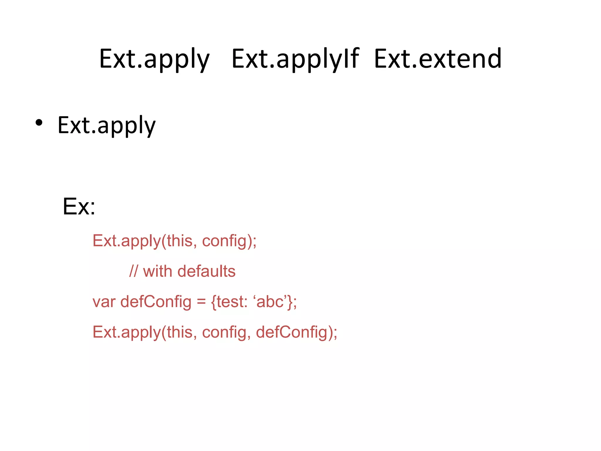 Ext.apply  Ext.applyIf  Ext.extend Ext.apply Ex: Ext.apply(this, config); // with defaults var defConfig = {test: ‘abc’}; Ext.apply(this, config, defConfig); 
