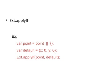 Ext.applyIf Ex: var point = point  ||  {}; var default = {x: 0, y: 0}; Ext.applyIf(point, default); 