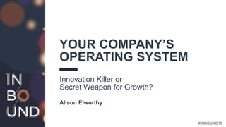 #INBOUND16
YOUR COMPANY’S
OPERATING SYSTEM
Innovation Killer or
Secret Weapon for Growth?
Alison Elworthy
 