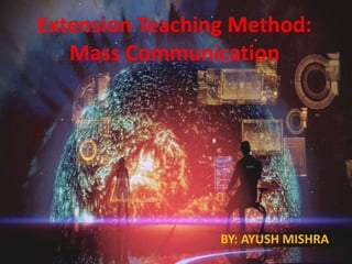 Extension Teaching Method:
Mass Communication
BY: AYUSH MISHRA
 