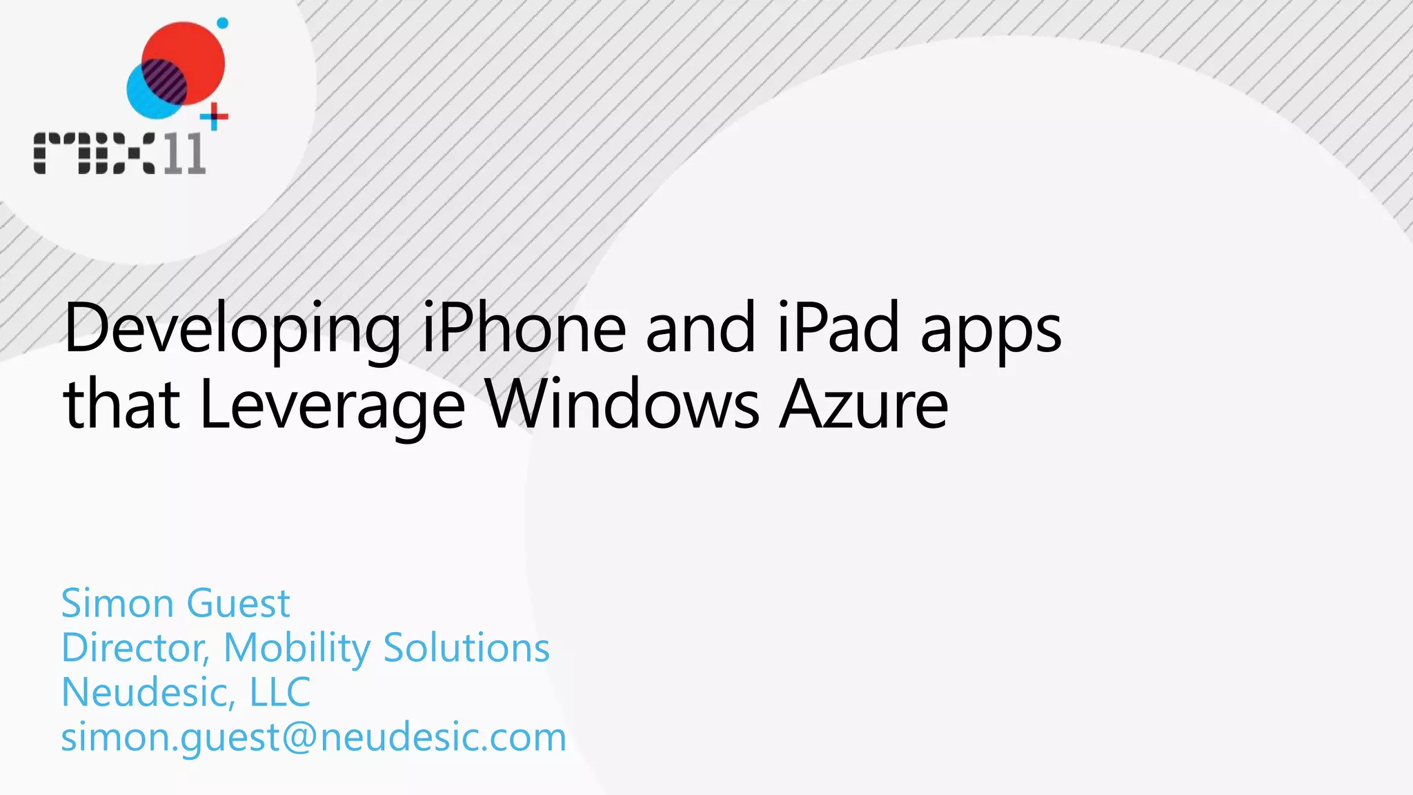 Developing iPhone and iPad apps that Leverage Windows AzureSimon GuestDirector, Mobility SolutionsNeudesic, LLCsimon.guest@neudesic.com 