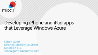 Developing iPhone and iPad apps that Leverage Windows AzureSimon GuestDirector, Mobility SolutionsNeudesic, LLCsimon.guest@neudesic.com 