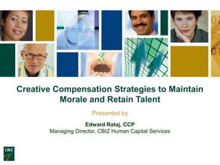 Creative Compensation Strategies to Maintain
          Morale and Retain Talent
                       Presented by
                    Edward Rataj, CCP
       Managing Director, CBIZ Human Capital Services
 