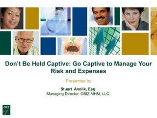 Don’t Be Held Captive: Go Captive to Manage Your
               Risk and Expenses
                      Presented by
                    Stuart Anolik, Esq.
             Managing Director, CBIZ MHM, LLC.
 