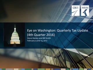 1#cbizmhmwebinar
Eye on Washington: Quarterly Tax Update
(4th Quarter 2016)
Steve Henley and Bill Smith
February 9 and 14, 2017
 