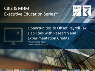 #cbizmhmwebinar 1
CBIZ & MHM
Executive Education Series™
Opportunities to Offset Payroll Tax
Liabilities with Research and
Experimentation Credits
Presenter: Raj Rajan
December 6 and 13, 2017
 