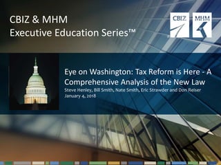 #cbizmhmwebinar 1
CBIZ & MHM
Executive Education Series™
Eye on Washington: Tax Reform is Here - A
Comprehensive Analysis of the New Law
Steve Henley, Bill Smith, Nate Smith, Eric Strawder and Don Reiser
January 4, 2018
 