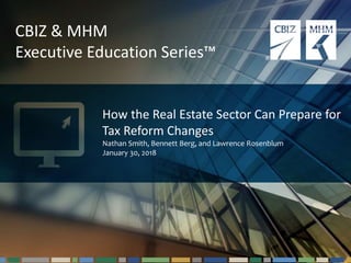 1Questions? Email cbizmhmwebinars@cbiz.com
CBIZ & MHM
Executive Education Series™
How the Real Estate Sector Can Prepare for
Tax Reform Changes
Nathan Smith, Bennett Berg, and Lawrence Rosenblum
January 30, 2018
 
