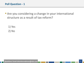 #cbizmhmwebinar 15Questions? Email cbizmhmwebinars@cbiz.com
Poll Question - 1
• Are you considering a change in your international
structure as a result of tax reform?
1) Yes
2) No
 