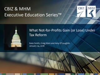 #cbizmhmwebinar 1
CBIZ & MHM
Executive Education Series™
What Not-for-Profits Gain (or Lose) Under
Tax Reform
Nate Smith, Craig Klein and Amy O’Loughlin
January 24, 2018
 