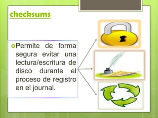 checksums
Permite de forma
segura evitar una
lectura/escritura de
disco durante el
proceso de registro
en el journal.
 