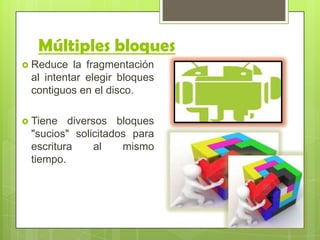 Múltiples bloques
 Reduce la fragmentación
al intentar elegir bloques
contiguos en el disco.
 Tiene diversos bloques
"sucios" solicitados para
escritura al mismo
tiempo.
 