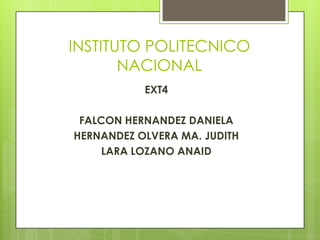 INSTITUTO POLITECNICO
NACIONAL
EXT4
FALCON HERNANDEZ DANIELA
HERNANDEZ OLVERA MA. JUDITH
LARA LOZANO ANAID
 