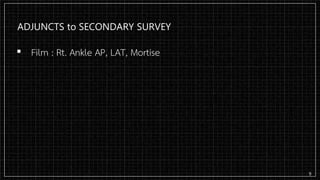 ADJUNCTS to SECONDARY SURVEY
▪ Film : Rt. Ankle AP, LAT, Mortise
9
 