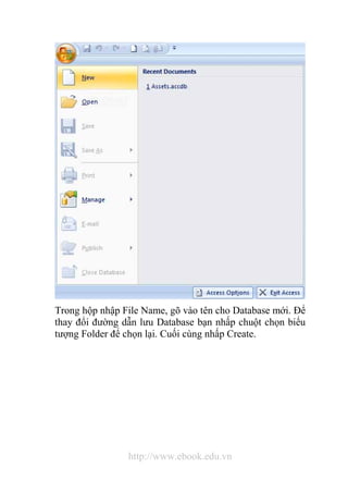 Trong hộp nhập File Name, gõ vào tên cho Database mới. Để 
thay đổi đường dẫn lưu Database bạn nhấp chuột chọn biểu 
tượng Folder để chọn lại. Cuối cùng nhấp Create. 
http://www.ebook.edu.vn 
 