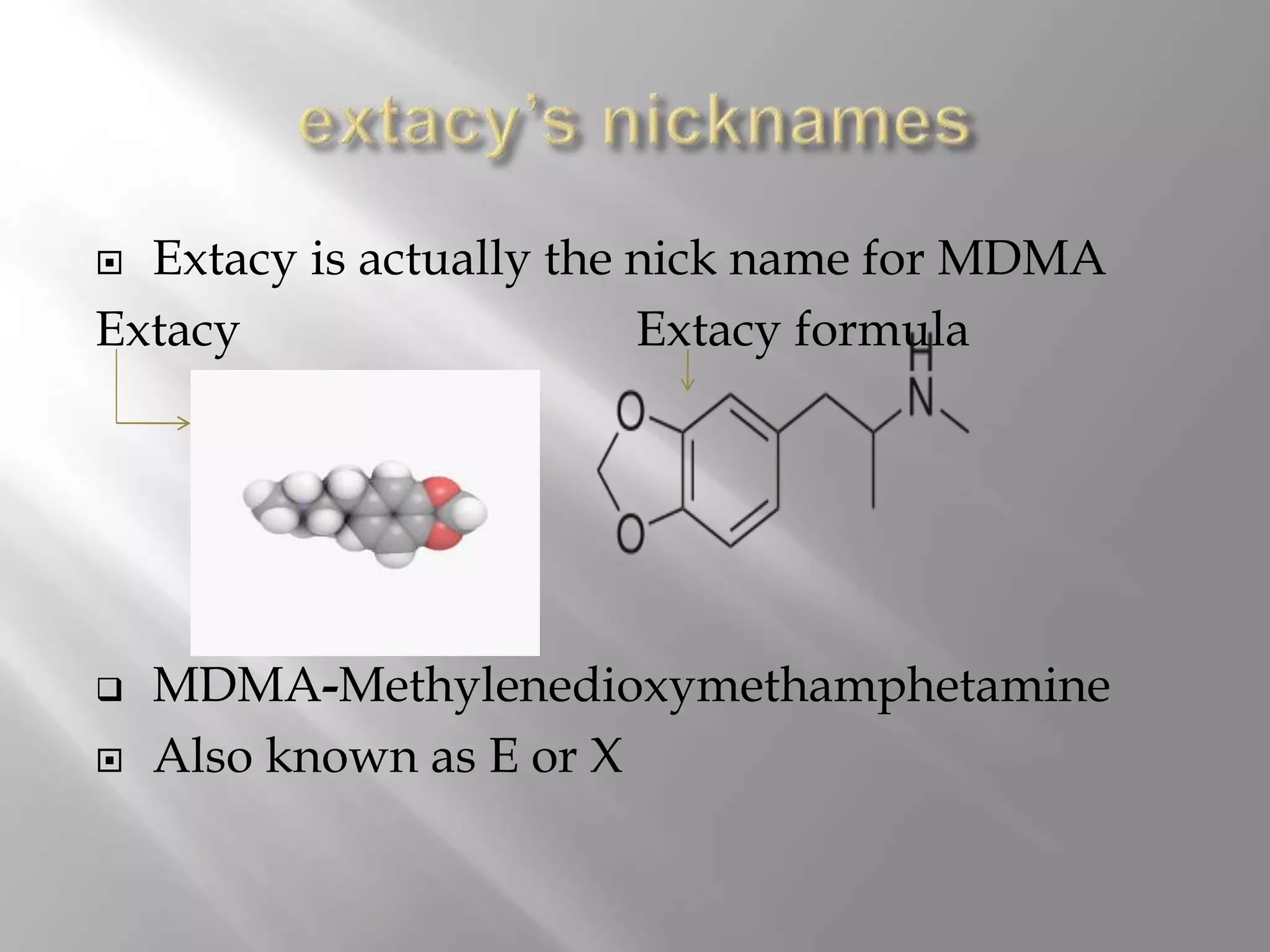  Extacy is actually the nick name for MDMA
Extacy Extacy formula
MDMA-Methylenedioxymethamphetamine
Also known as E or X