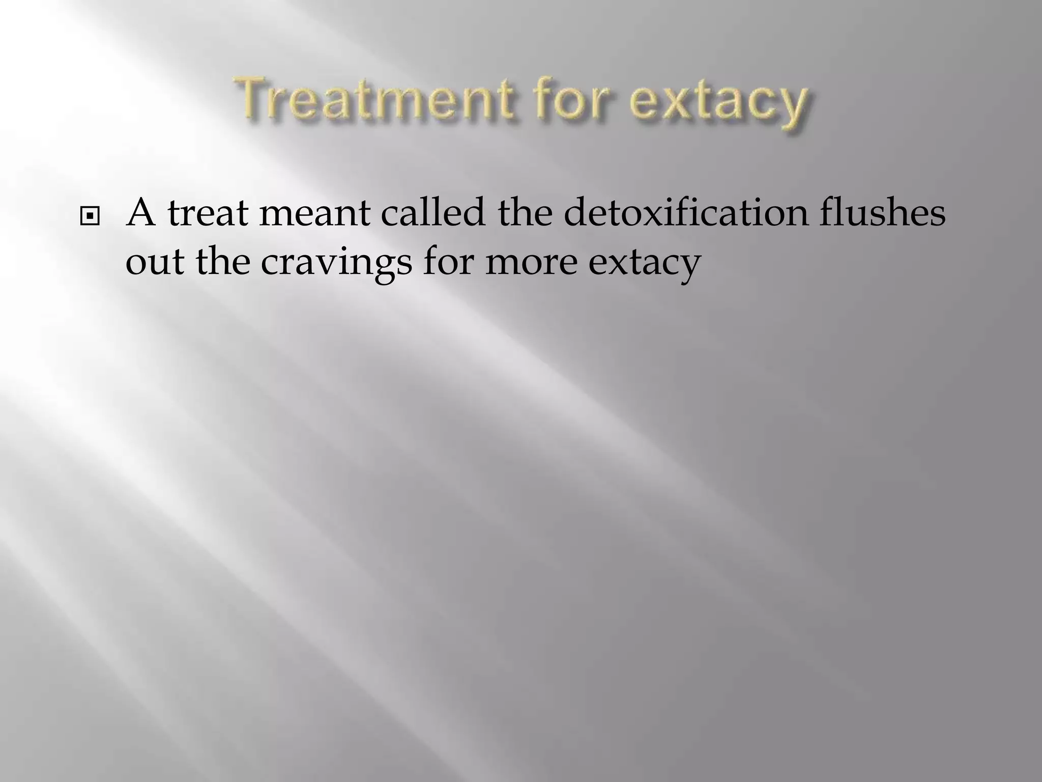  A treat meant called the detoxification flushes
out the cravings for more extacy