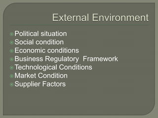Political situation
Social condition
Economic conditions
Business Regulatory Framework
Technological Conditions
Market Condition
Supplier Factors
 