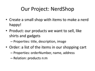 Our Project: NerdShop
• Create a small shop with items to make a nerd
happy!
• Product: our products we want to sell, like...