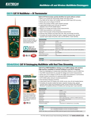 15For the name of your local stocking distributor, visit www.extech.com
EX570 CAT IV MultiMeter + IR Thermometer
Built-in IR Thermometer quickly identiﬁes hot spots without contact
• Built-in non-contact IR Thermometer design with laser pointer
• True RMS CAT III-1000V, CAT IV-600V rated with 0.06% basic DCV accuracy
• Diode open circuit voltage of 2.8V DC
• Heavy duty Double molded, water resistant package
• Large backlit 40,000 count LCD with 40-segment
bargraph; Auto off with disable feature
• Memory for storage and recall of three measurements
• 1000V input protection on all functions
• Type K thermocouple contact temperature measurements
• Features Hold, Relative and Peak Hold, Min, Max and Average recording
• Complete with double molded test leads, magnetic hanging strap, general
purpose Type K bead wire probe, case, and 9V battery; 3 year warranty
SPECIFICATIONS
Basic Accuracy ±0.06%
DC/AC Voltage 0.01mV to 1000V
DC/AC Current 0.01µA to 20A
Resistance 0.01Ω to 40MΩ
Capacitance 0.001nF to 10,000µF
Frequency 0.0001Hz to 40MHz
Temperature (Type K/ non-contact IR) Type K: -50 to 1382°F (-45 to 750°C) / IR: -22 to 1022°F (-30 to 550°C)
Field of View 30:1 ratio
Duty Cycle 0.01 to 99.99%
Diode (2.8V)/Continuity Yes
Dimensions/ Weight 7.25x3.25x2.25" (184x83x57mm)/ 12.3oz (349g)
ORDERING
EX570 ං CAT IV Industrial MultiMeter + IR Thermometer
EX540/EX542 CAT IV Datalogging MultiMeter with Real Time Streaming
CAT IV True RMS MultiMeter datalogs up to 9,999 readings with wireless
USB interface capability to transmit readings to your PC in real time
• Real time datalogging or wireless data transmission directly to your PC (30ft/10m)
• True RMS measurements for accurate AC Voltage and Current measurements
• Diode open circuit voltage of 2.8V DC and 1000V input protection on all functions
• Double molded construction for waterproof (IP67) protection
• CAT IV-600V safety rating for industrial applications
• Dual sensitivity frequency functions
• Large backlit triple LCD display with 40,000 counts; Auto off with disable feature
• Complete with double molded test leads, magnetic hanging strap, general
purpose Type K bead wire temperature probe, remote receiver with USB cable,
Windows®
compatible software, 9V battery and carrying case; 3 year warranty
SPECIFICATIONS
Basic Accuracy ±0.06%
DC/AC Voltage 0.01mV to 1000V
DC/AC Current 0.01µA to 20A
Resistance 0.01Ω to 40MΩ
Capacitance 0.001nF to 40mF
Frequency 40Hz to 4kHz (electrical) / 0.001Hz to 100MHz (electronic)
Temperature -58 to 1382°F (-50 to 750°C)
Duty Cycle 0.1 to 99.90%
Diode (2.8V) / Continuity Yes
Dimensions/ Weight 7.25x3.25x2.25" (184x83x57mm)/ 12.3oz (349g)
ORDERING
EX540 ං CAT IV Datalogging MultiMeter with Real Time Streaming (915MHz)
EX542 ං CAT IV Datalogging MultiMeter with Real Time Streaming (433MHz)
(NOTE: USA, Mexico, and Canada use 915MHz model and majority of other countries use 433MHz model)
Meter features include
continuous wireless data
streaming to a PC in real
time, drop-proof tested to
6.5ft (2m), and waterproof
design (IP67).
Built-in IR Thermometer
quickly locates hot spots on
electrical panels and HVAC
vents without contact.
Watch the
www.extech.com/video
Video
MultiMeter+IR and Wireless MultiMeter/Dataloggers
 