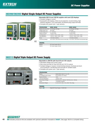48 ං Indicates products that are available with optional calibration traceable to NIST. See page 160 for a complete listing.
382200/382202 Digital Single Output DC Power Supplies
Adjustable 30V/1A and 18V/3A supplies with dual LCD displays
• Constant voltage or current
• Dual backlit LCD displays, Short circuit protection, Current limiting, High
load/line regulation, Low noise/ripple, and Banana plug output terminals
• Complete with power cord; 1 year warranty
SPECIFICATIONS MODEL 382200 MODEL 382202
Display Accuracy (V, A) ±(1.5%rdg); ±(2%rdg) ±(1.5%rdg); ±(2%rdg)
Voltage Output, DC 30.0 Volts 18.0 Volts
Current Output, DC 0 – 1.00 Amp 0 – 3.00 Amps
Ripple and Noise <0.5mV/<3mA <0.5mV/<3mA
Line Regulation < 0.01% + 3mV/< 0.2% + 3mA < 0.01% + 3mV/< 0.2% + 3mA
Load Regulation < 0.01% + 2mV/< 0.2% + 3mA < 0.01% + 2mV/< 0.2% + 3mA
Power 115V/230V; 50/60Hz 115V/230V; 50/60Hz
Dimensions/Weight 9.4x4.25x6" (240x108x154mm)/4.4lbs (2kg) 9.4x4.25x6" (240x108x154mm)/6.6lbs (3kg)
ORDERING
382200 DC Power Supply 30V/1A
382202 DC Power Supply 18V/3A
382213 Digital Triple Output DC Power Supply
Adjustable to 30V/3A with ﬁxed 5V and 12V outputs
• Adjustable Voltage and Current output
• Easy snap terminals for ﬁxed 5V/0.5A and 12V/1A outputs
• Constant Voltage or Current, Current limiting indicator, Overload and short
circuit protection, and Binding post terminals for variable supply
• Complete with power cord; 1 year warranty
SPECIFICATIONS
Display Digital (V&A),3 digit 0.1 res. LCD
DC Voltage/Current Output 0 to 30 Volts/ 0 to 3 Amps
Ripple and Noise <5mV
Line/Load Regulation <0.05%+10mV
Fixed Output Voltage 5V/0.5A (cont.), 1A(max); 12V/0.5A (cont.), 1A(max)
Power 110/220VAC 50/60Hz
Dimensions/ Weight 6 x 5.6 x 9.5" (152 x 142 x 242)/ 11lbs. (5kg)
ORDERING
382213 ං Digital DC Power Supply, 115/220 VAC
DC Power Supplies
 