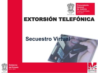 EXTORSIÓN TELEFÓNICA

Secuestro Virtual

Gobierno
del Estado
2012 - 2015

 