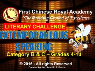 First Chinese Royal Academy
“The Breeding Ground of Excellence
Category B & C – Grades 4-10
© 2016 - All rights Reserved
Created by: Mr. Ranulfo T. Bacus
LITERARY CHALLENGE
 