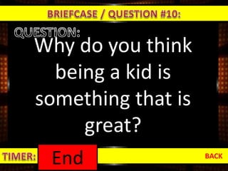 Why do you think
being a kid is
something that is
great?
BACK
1:000:590:580:570:560:550:540:530:520:510:500:490:480:470:460:450:440:430:420:410:400:390:380:370:360:350:340:330:320:310:300:290:280:270:260:250:240:230:220:210:200:190:180:170:160:150:140:130:120:110:100:090:080:070:060:050:040:030:020:01End
 