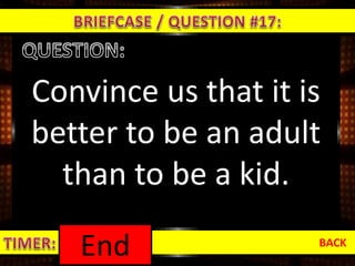 Convince us that it is
better to be an adult
than to be a kid.
BACK
1:000:590:580:570:560:550:540:530:520:510:500:490:480:470:460:450:440:430:420:410:400:390:380:370:360:350:340:330:320:310:300:290:280:270:260:250:240:230:220:210:200:190:180:170:160:150:140:130:120:110:100:090:080:070:060:050:040:030:020:01End
 