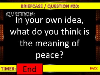 In your own idea,
what do you think is
the meaning of
peace?
BACK
1:000:590:580:570:560:550:540:530:520:510:500:490:480:470:460:450:440:430:420:410:400:390:380:370:360:350:340:330:320:310:300:290:280:270:260:250:240:230:220:210:200:190:180:170:160:150:140:130:120:110:100:090:080:070:060:050:040:030:020:01End
 