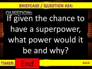 If given the chance to
have a superpower,
what power would it
be and why?
BACK
1:000:590:580:570:560:550:540:530:520:510:500:490:480:470:460:450:440:430:420:410:400:390:380:370:360:350:340:330:320:310:300:290:280:270:260:250:240:230:220:210:200:190:180:170:160:150:140:130:120:110:100:090:080:070:060:050:040:030:020:01End
 