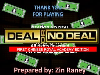 YOU WIN 1 MILLION
INSTANT
KNOWLEDGE!
DEAL OR NO DEAL
The First Chinese Royal Academy Edition
All rights Reserved
2015
FIRST CHINESE ROYAL ACADEMY EDITION
 