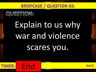 Explain to us why
war and violence
scares you.
BACK
1:000:590:580:570:560:550:540:530:520:510:500:490:480:470:460:450:440:430:420:410:400:390:380:370:360:350:340:330:320:310:300:290:280:270:260:250:240:230:220:210:200:190:180:170:160:150:140:130:120:110:100:090:080:070:060:050:040:030:020:01End
 