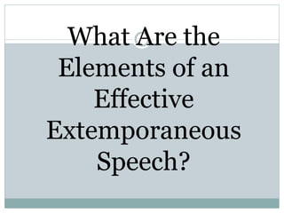 What Are the
Elements of an
Effective
Extemporaneous
Speech?
 