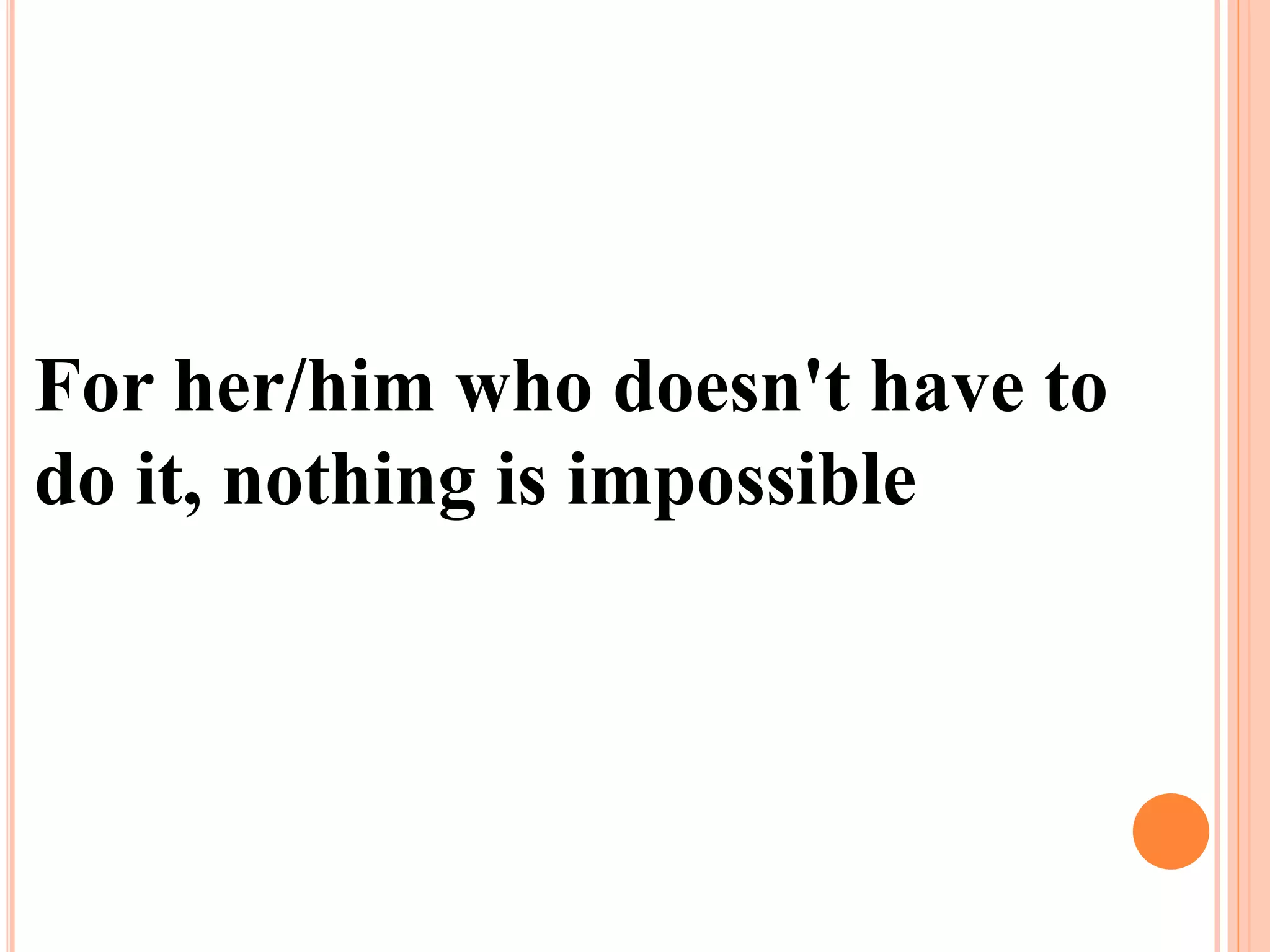 For her/him who doesn't have to
do it, nothing is impossible
 