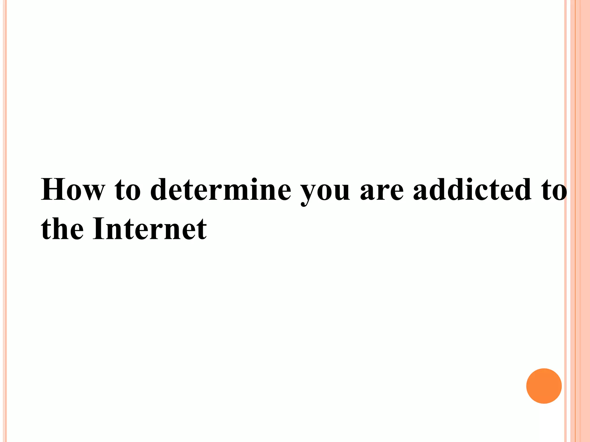 How to determine you are addicted to
the Internet
 