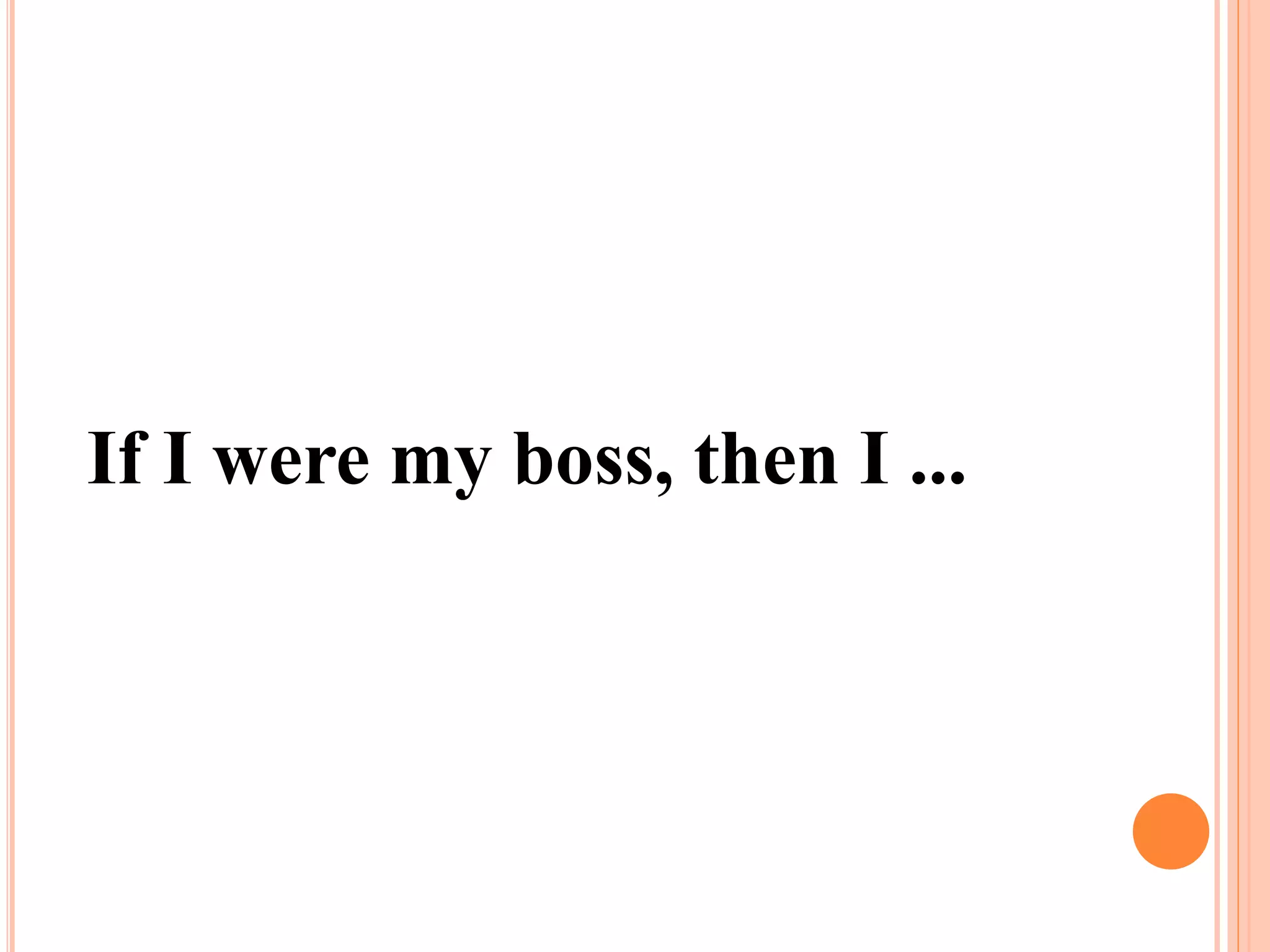 If I were my boss, then I ...
 