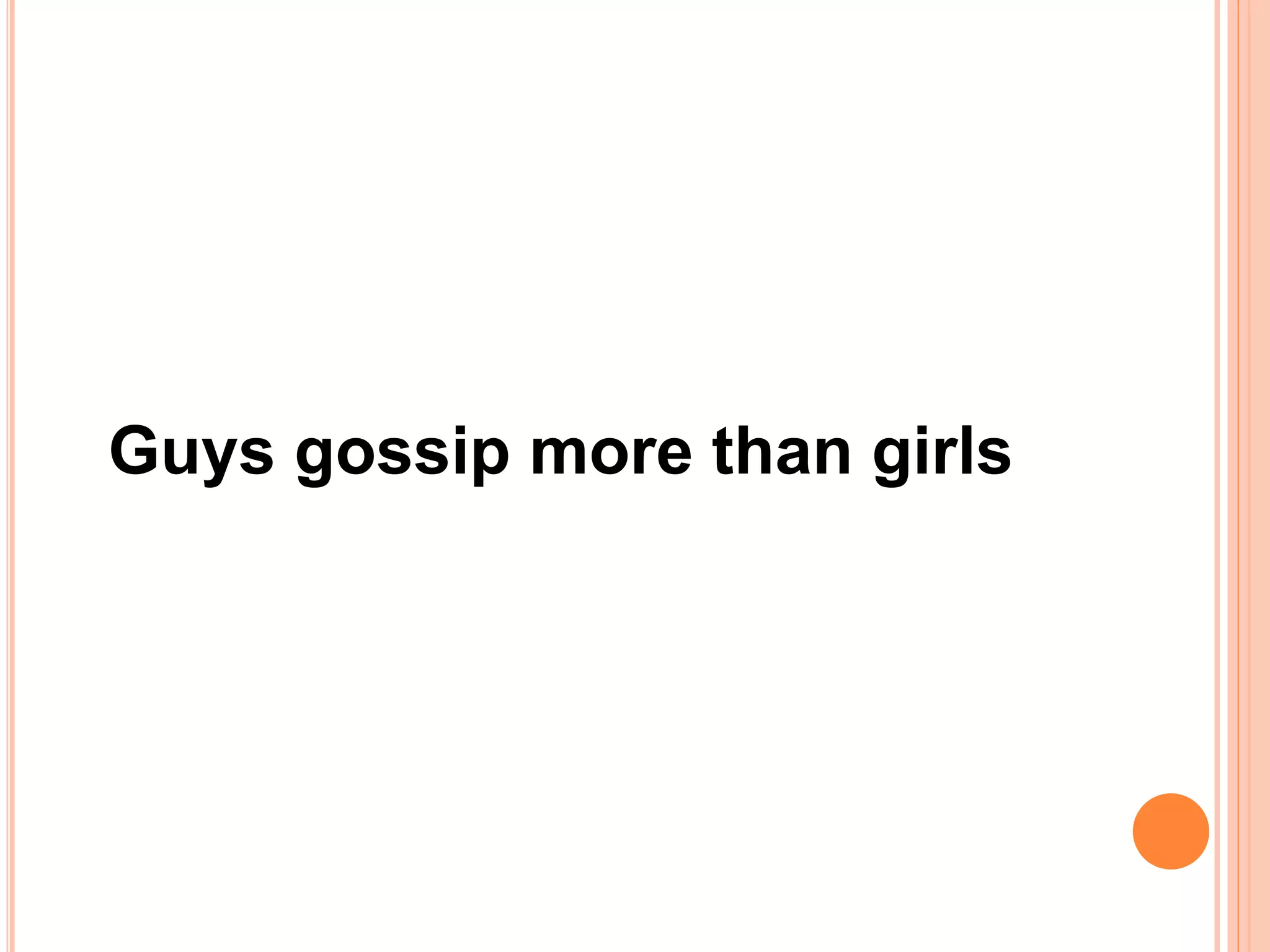 Guys gossip more than girls
 