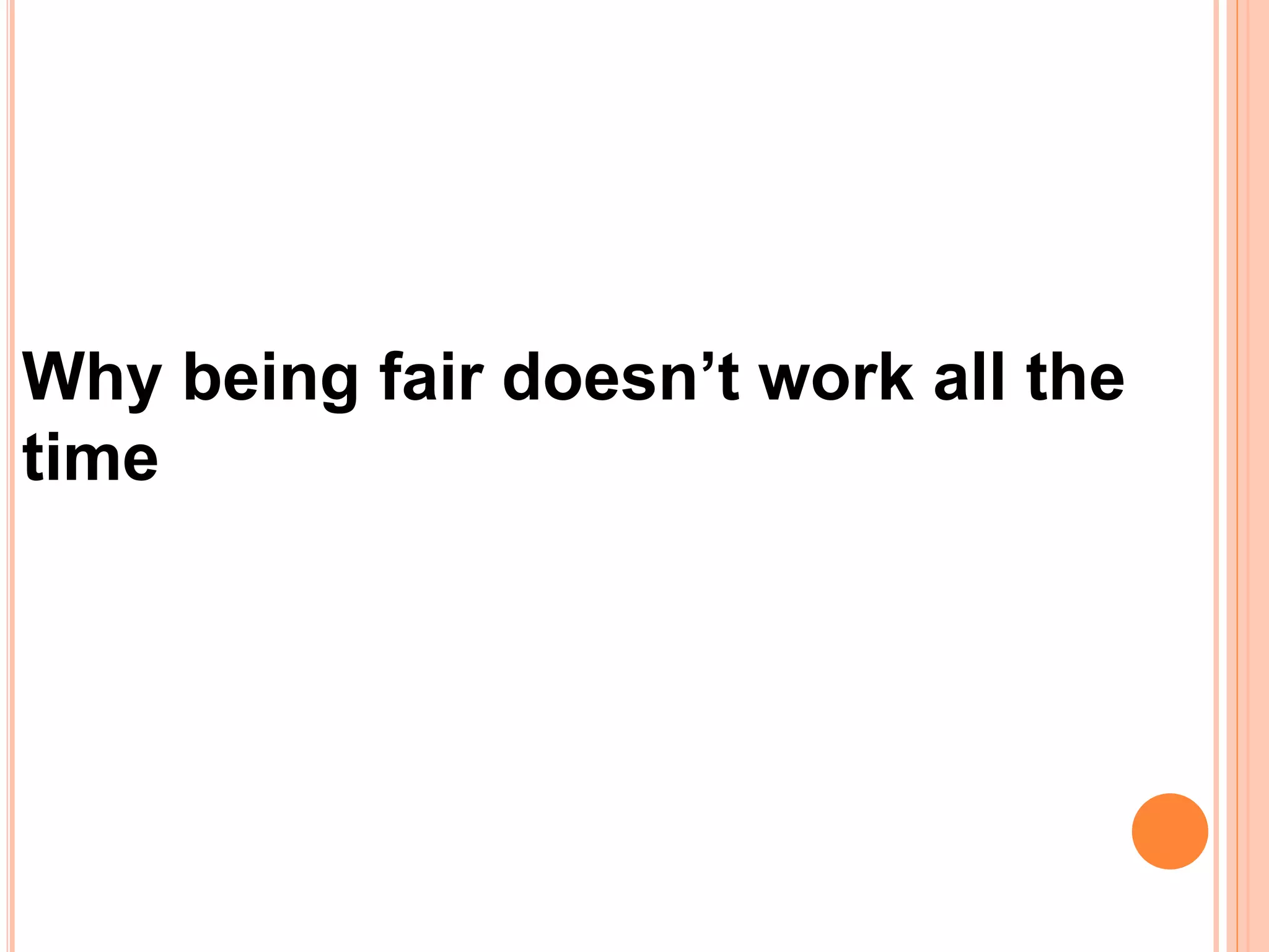 Why being fair doesn’t work all the
time
 