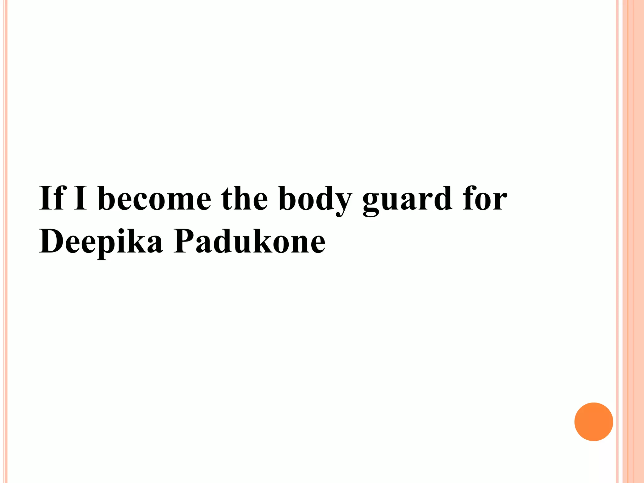 If I become the body guard for
Deepika Padukone
 