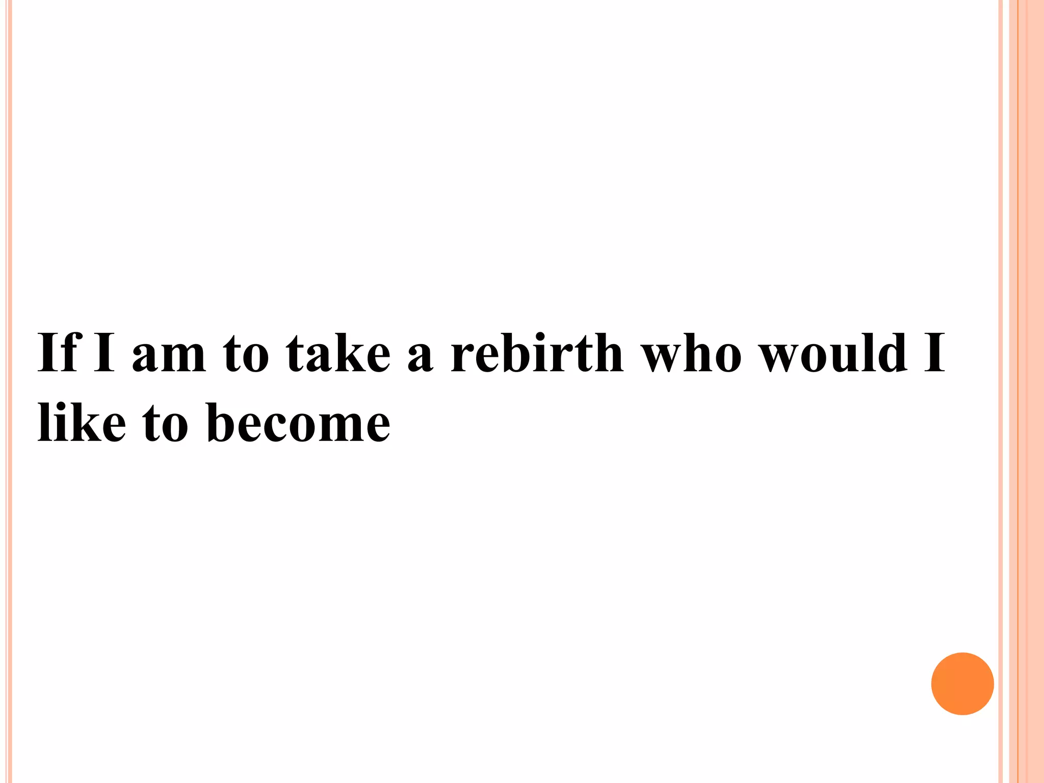 If I am to take a rebirth who would I
like to become
 