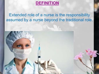 DEFINITION
Extended role of a nurse is the responsibility
assumed by a nurse beyond the traditional role.
 