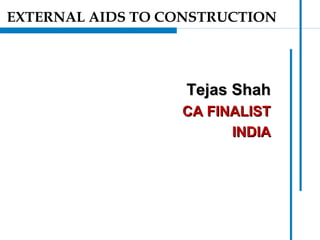 Tejas ShahTejas Shah
CA FINALISTCA FINALIST
INDIAINDIA
EXTERNAL AIDS TO CONSTRUCTION
 